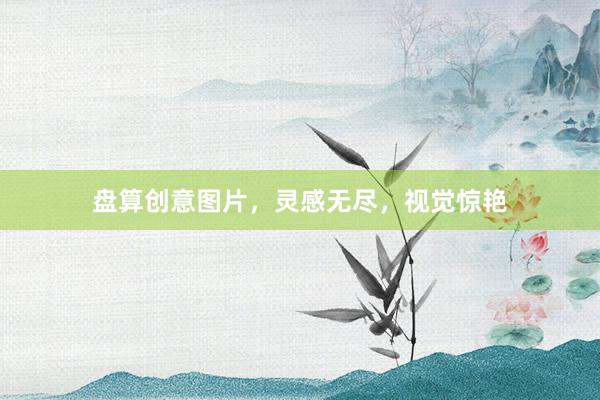 盘算创意图片，灵感无尽，视觉惊艳